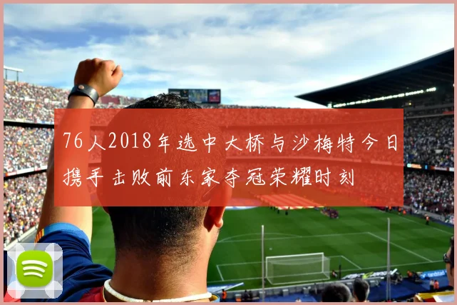 76人2018年选中大桥与沙梅特今日携手击败前东家夺冠荣耀时刻