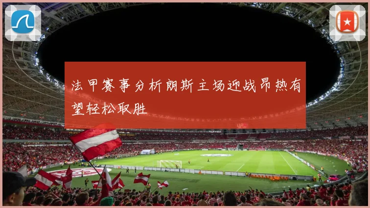 法甲赛事分析朗斯主场迎战昂热有望轻松取胜