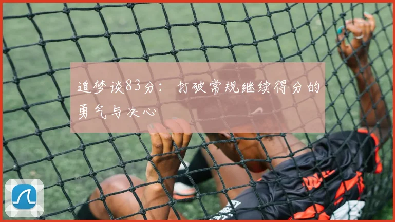 追梦谈83分：打破常规继续得分的勇气与决心