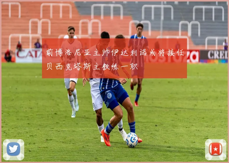 前博洛尼亚主帅伊达利诺或将接任贝西克塔斯主教练一职